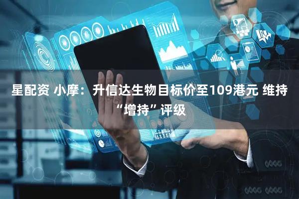 星配资 小摩：升信达生物目标价至109港元 维持“增持”评级