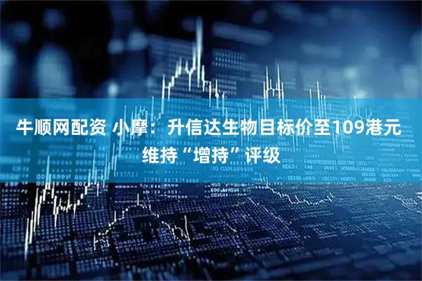 牛顺网配资 小摩：升信达生物目标价至109港元 维持“增持”评级