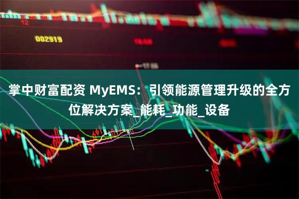 掌中财富配资 MyEMS：引领能源管理升级的全方位解决方案_能耗_功能_设备