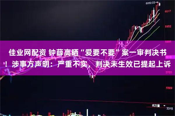 佳业网配资 钟薛高晒“爱要不要”案一审判决书！涉事方声明：严重不实，判决未生效已提起上诉