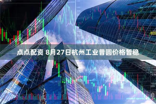 点点配资 8月27日杭州工业普圆价格暂稳