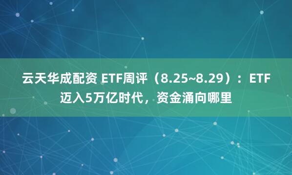 云天华成配资 ETF周评（8.25~8.29）：ETF迈入5万亿时代，资金涌向哪里