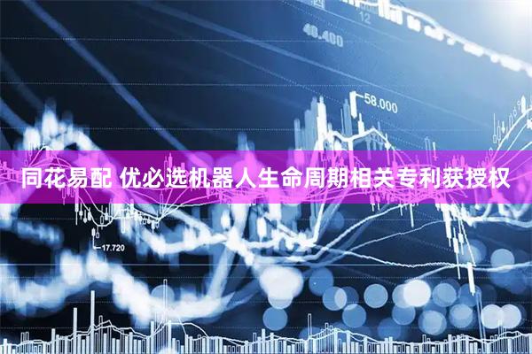 同花易配 优必选机器人生命周期相关专利获授权