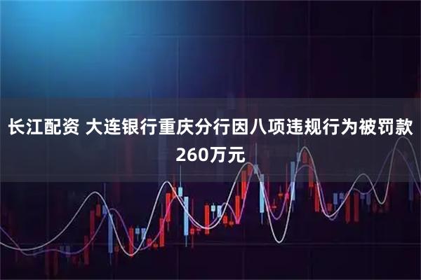 长江配资 大连银行重庆分行因八项违规行为被罚款260万元