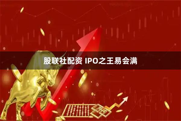 股联社配资 IPO之王易会满