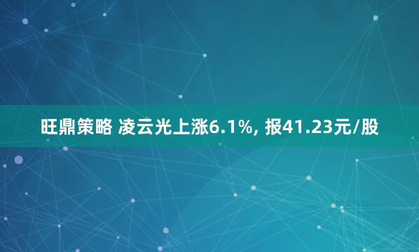 旺鼎策略 凌云光上涨6.1%, 报41.23元/股